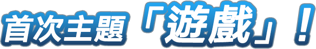 首次主題「遊戲」！